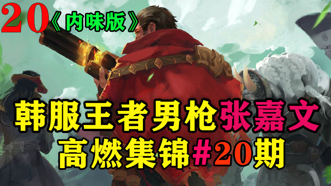 韩服王者男枪张嘉文,法外狂徒的杀戮盛宴,峡谷中的暴力美学!《20期内味版》